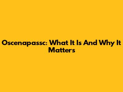 Oscenapassc: What It Is And Why It Matters
