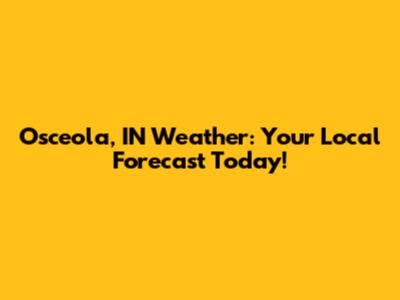 Osceola, IN Weather: Your Local Forecast Today!