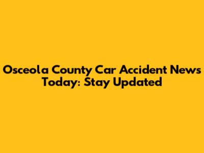 Osceola County Car Accident News Today: Stay Updated