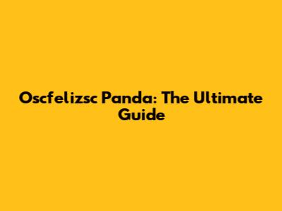 Oscfelizsc Panda: The Ultimate Guide