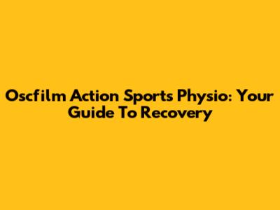 Oscfilm Action Sports Physio: Your Guide To Recovery