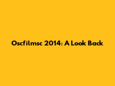 Oscfilmsc 2014: A Look Back