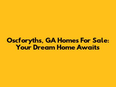 Oscforyths, GA Homes For Sale: Your Dream Home Awaits