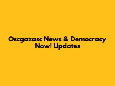 Oscgazasc News & Democracy Now! Updates
