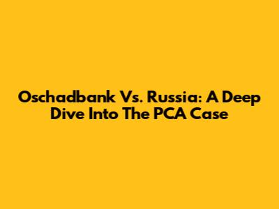 Oschadbank Vs. Russia: A Deep Dive Into The PCA Case