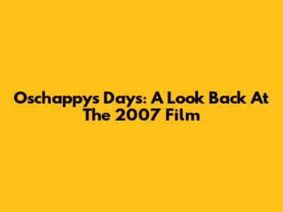 Oschappy's Days: A Look Back At The 2007 Film