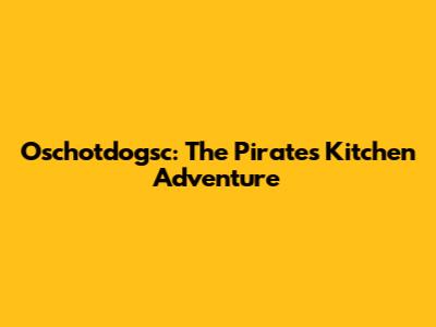 Oschotdogsc: The Pirate's Kitchen Adventure