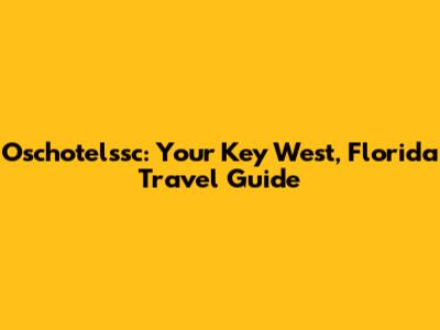 Oschotelssc: Your Key West, Florida Travel Guide
