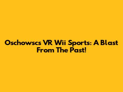 Oschowsc's VR Wii Sports: A Blast From The Past!