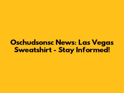 Oschudsonsc News: Las Vegas Sweatshirt - Stay Informed!
