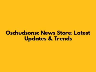 Oschudsonsc News Store: Latest Updates & Trends