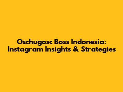 Oschugosc Boss Indonesia: Instagram Insights & Strategies