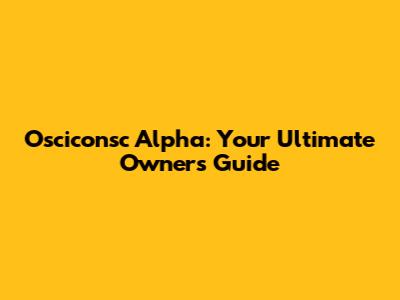Osciconsc Alpha: Your Ultimate Owner's Guide
