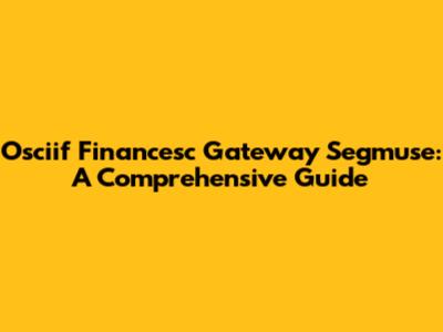Osciif Financesc Gateway Segmuse: A Comprehensive Guide