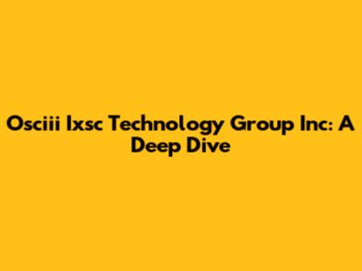 Osciii Ixsc Technology Group Inc: A Deep Dive