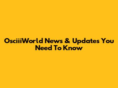 OsciiiWorld News & Updates You Need To Know