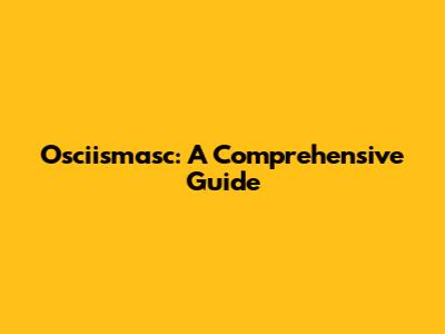 Osciismasc: A Comprehensive Guide