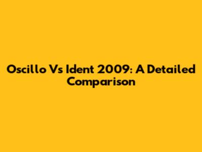 Oscillo Vs Ident 2009: A Detailed Comparison