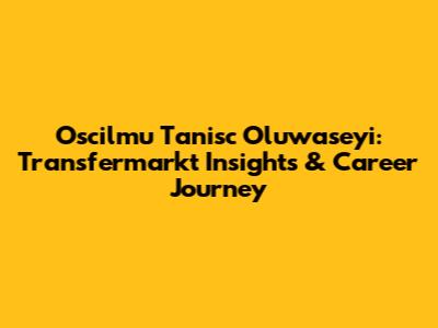 Oscilmu Tanisc Oluwaseyi: Transfermarkt Insights & Career Journey