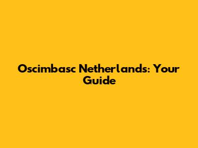 Oscimbasc Netherlands: Your Guide