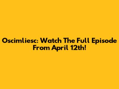 Oscimliesc: Watch The Full Episode From April 12th!