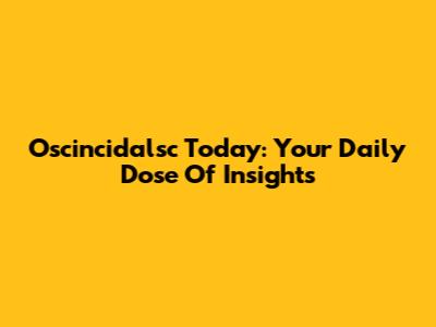 Oscincidalsc Today: Your Daily Dose Of Insights