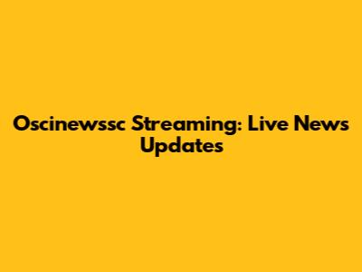 Oscinewssc Streaming: Live News Updates