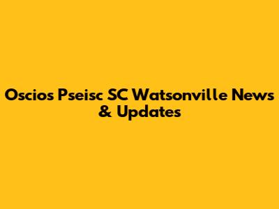 Oscio's Pseisc SC Watsonville News & Updates