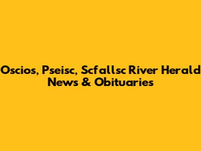 Oscios, Pseisc, Scfallsc River Herald News & Obituaries