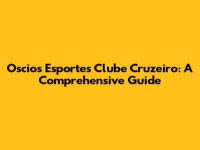 Oscios Esportes Clube Cruzeiro: A Comprehensive Guide