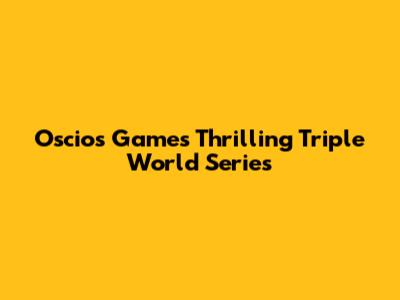Oscios Games' Thrilling Triple World Series