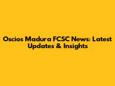 Oscios Madura FCSC News: Latest Updates & Insights