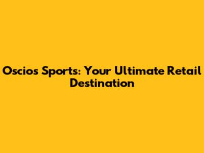 Oscios Sports: Your Ultimate Retail Destination