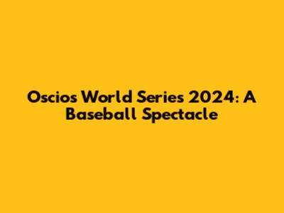 Oscios World Series 2024: A Baseball Spectacle