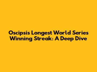 Oscipsi's Longest World Series Winning Streak: A Deep Dive
