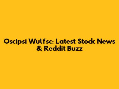 Oscipsi Wulfsc: Latest Stock News & Reddit Buzz