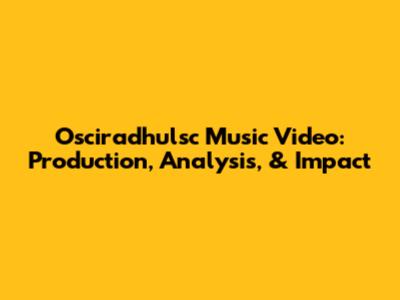 Osciradhulsc Music Video: Production, Analysis, & Impact