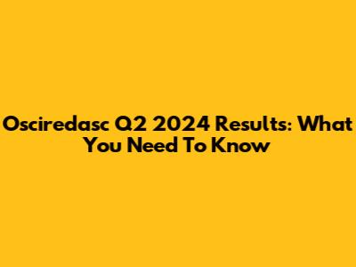 Osciredasc Q2 2024 Results: What You Need To Know
