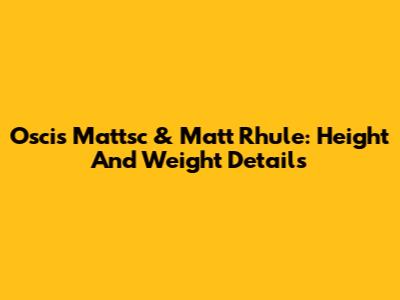 Oscis Mattsc & Matt Rhule: Height And Weight Details