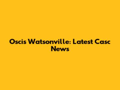 Oscis Watsonville: Latest Casc News