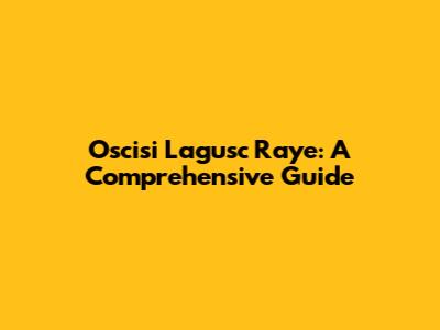 Oscisi Lagusc Raye: A Comprehensive Guide