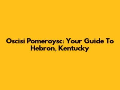 Oscisi Pomeroysc: Your Guide To Hebron, Kentucky