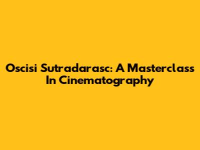 Oscisi Sutradarasc: A Masterclass In Cinematography
