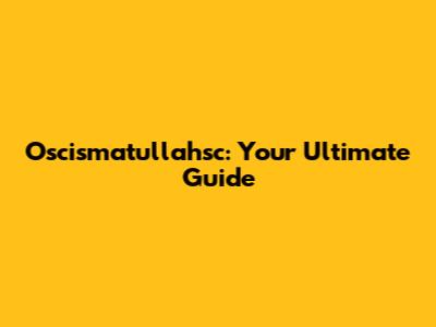 Oscismatullahsc: Your Ultimate Guide