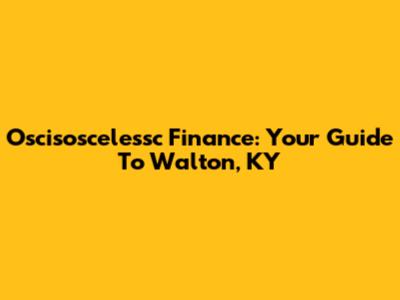 Oscisoscelessc Finance: Your Guide To Walton, KY