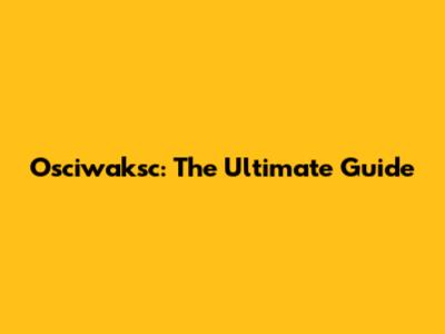 Osciwaksc: The Ultimate Guide