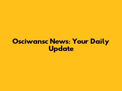 Osciwansc News: Your Daily Update