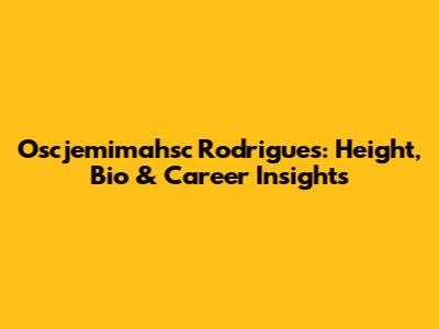 Oscjemimahsc Rodrigues: Height, Bio & Career Insights