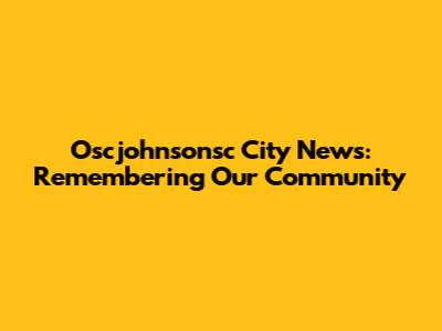 Oscjohnsonsc City News: Remembering Our Community