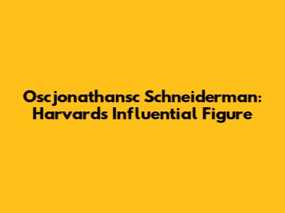 Oscjonathansc Schneiderman: Harvard's Influential Figure
